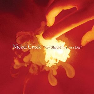 Nickel Creek - why should the fire die album cover